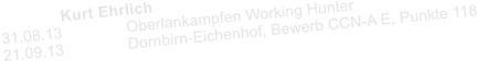 Kurt Ehrlich  31.08.13 		Oberlankampfen Working Hunter 21.09.13 		Dornbirn-Eichenhof, Bewerb CCN-A E, Punkte 118